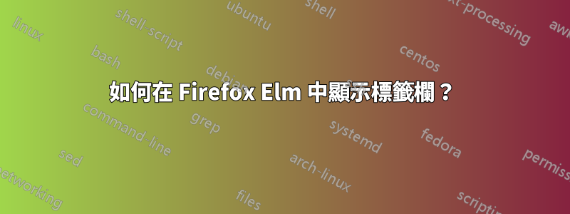 如何在 Firefox Elm 中顯示標籤欄？