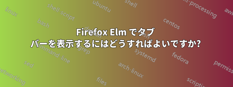 Firefox Elm でタブ バーを表示するにはどうすればよいですか?