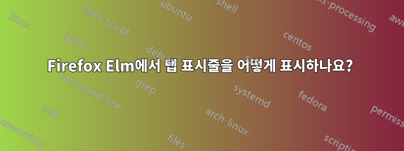 Firefox Elm에서 탭 표시줄을 어떻게 표시하나요?