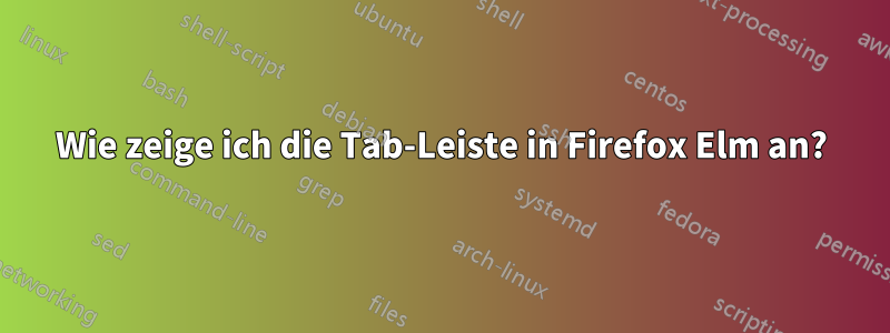 Wie zeige ich die Tab-Leiste in Firefox Elm an?