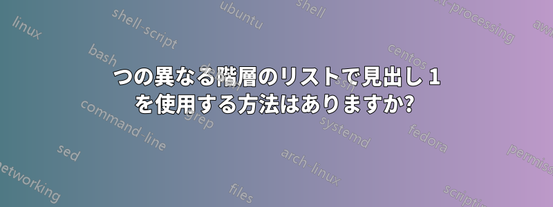 2 つの異なる階層のリストで見出し 1 を使用する方法はありますか?