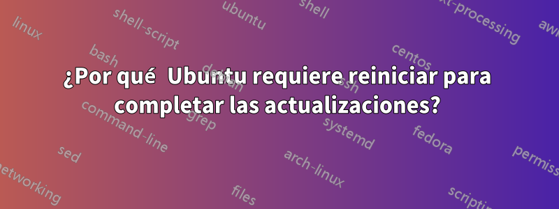 ¿Por qué Ubuntu requiere reiniciar para completar las actualizaciones?