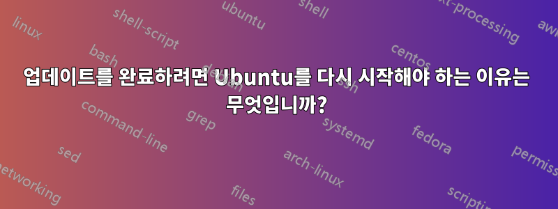 업데이트를 완료하려면 Ubuntu를 다시 시작해야 하는 이유는 무엇입니까?