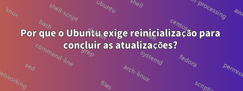 Por que o Ubuntu exige reinicialização para concluir as atualizações?