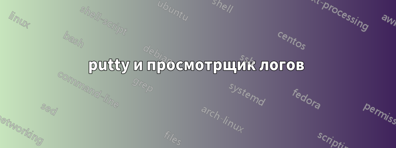 putty и просмотрщик логов