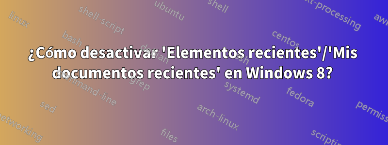 ¿Cómo desactivar 'Elementos recientes'/'Mis documentos recientes' en Windows 8?