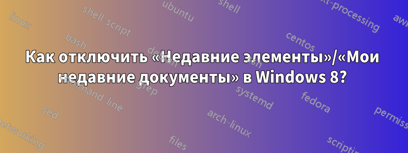 Как отключить «Недавние элементы»/«Мои недавние документы» в Windows 8?