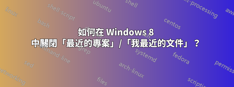 如何在 Windows 8 中關閉「最近的專案」/「我最近的文件」？