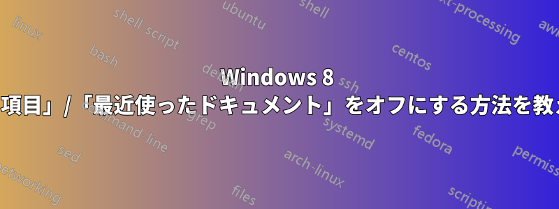 Windows 8 で「最近使った項目」/「最近使ったドキュメント」をオフにする方法を教えてください。