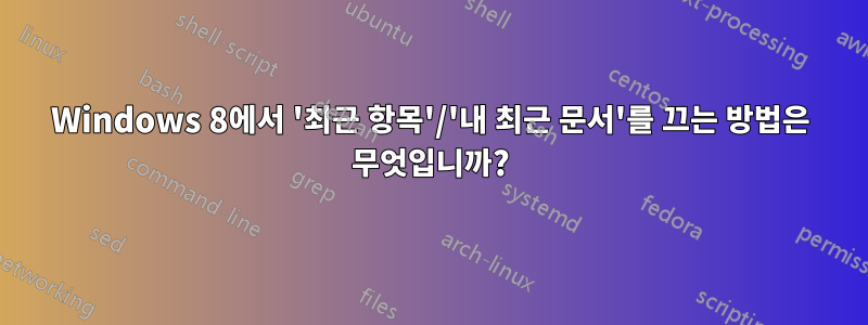 Windows 8에서 '최근 항목'/'내 최근 문서'를 끄는 방법은 무엇입니까?