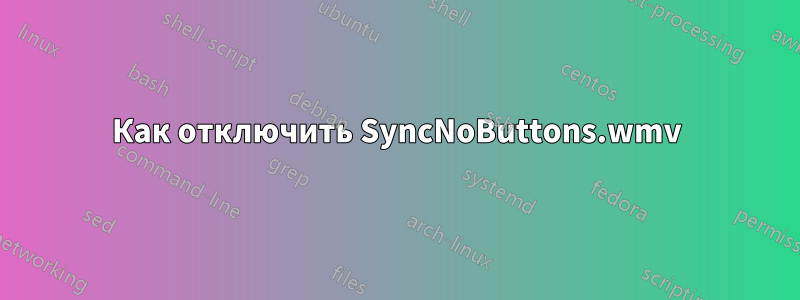 Как отключить SyncNoButtons.wmv