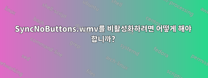 SyncNoButtons.wmv를 비활성화하려면 어떻게 해야 합니까?