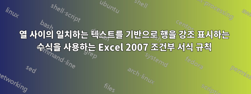 열 사이의 일치하는 텍스트를 기반으로 행을 강조 표시하는 수식을 사용하는 Excel 2007 조건부 서식 규칙