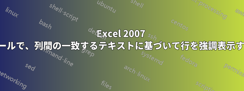 Excel 2007 の条件付き書式ルールで、列間の一致するテキストに基づいて行を強調表示する数式を使用する