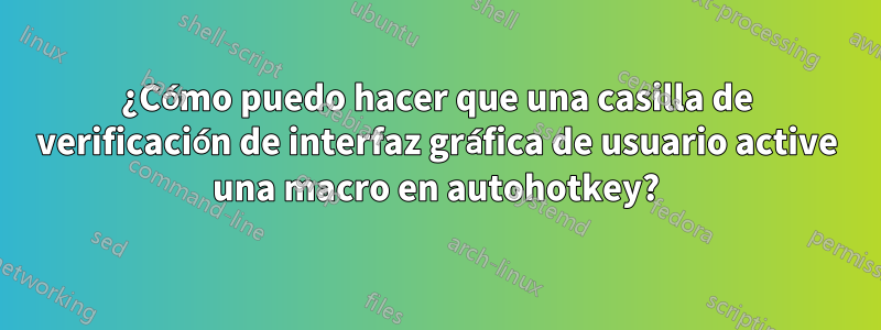 ¿Cómo puedo hacer que una casilla de verificación de interfaz gráfica de usuario active una macro en autohotkey?