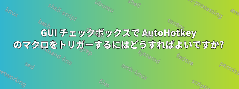 GUI チェックボックスで AutoHotkey のマクロをトリガーするにはどうすればよいですか?