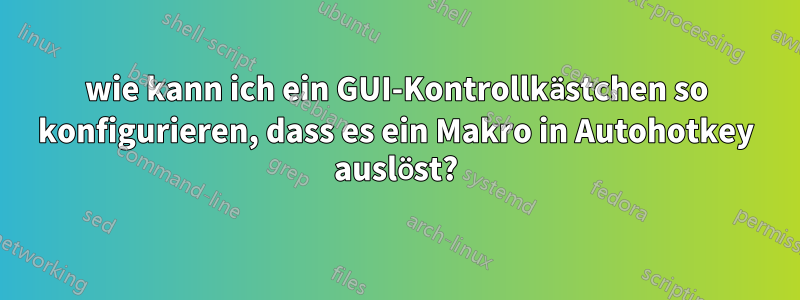 wie kann ich ein GUI-Kontrollkästchen so konfigurieren, dass es ein Makro in Autohotkey auslöst?