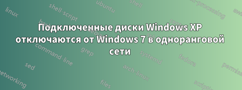 Подключенные диски Windows XP отключаются от Windows 7 в одноранговой сети