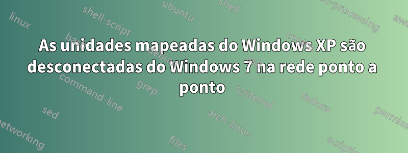 As unidades mapeadas do Windows XP são desconectadas do Windows 7 na rede ponto a ponto