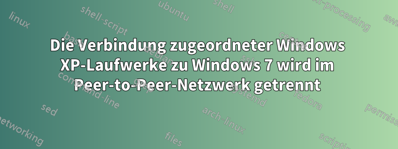 Die Verbindung zugeordneter Windows XP-Laufwerke zu Windows 7 wird im Peer-to-Peer-Netzwerk getrennt