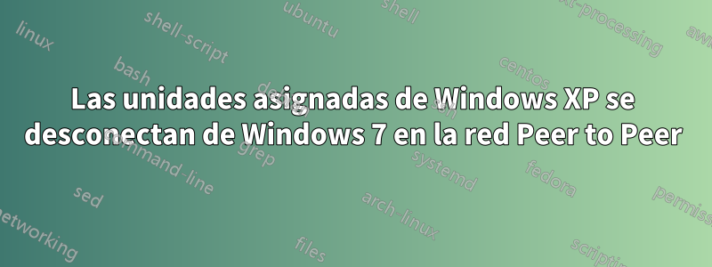 Las unidades asignadas de Windows XP se desconectan de Windows 7 en la red Peer to Peer