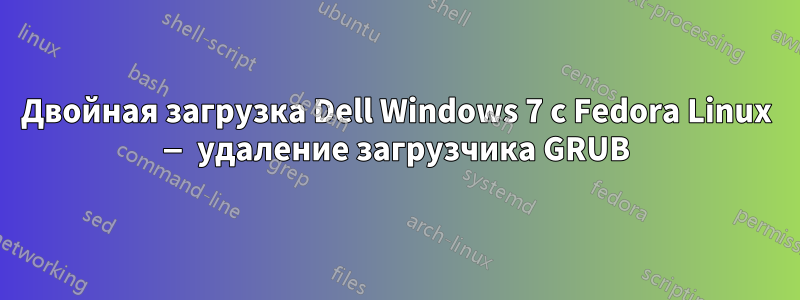 Двойная загрузка Dell Windows 7 с Fedora Linux — удаление загрузчика GRUB