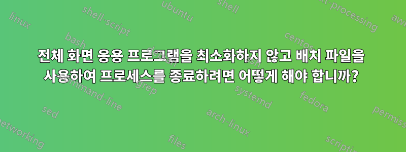 전체 화면 응용 프로그램을 최소화하지 않고 배치 파일을 사용하여 프로세스를 종료하려면 어떻게 해야 합니까?