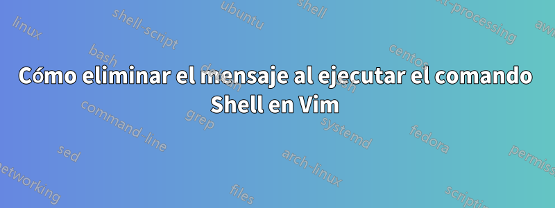 Cómo eliminar el mensaje al ejecutar el comando Shell en Vim