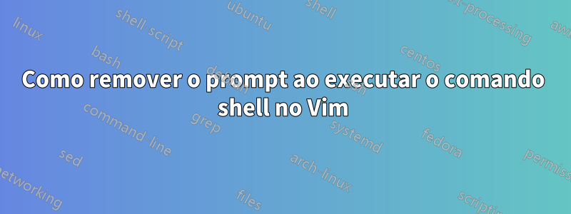 Como remover o prompt ao executar o comando shell no Vim