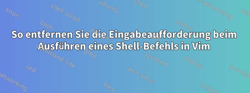 So entfernen Sie die Eingabeaufforderung beim Ausführen eines Shell-Befehls in Vim