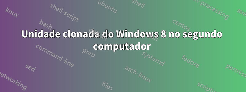 Unidade clonada do Windows 8 no segundo computador