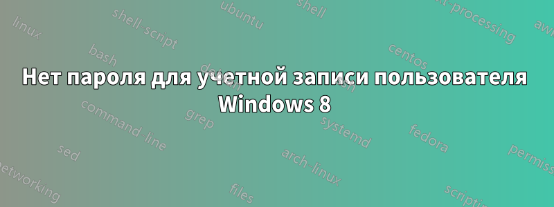 Нет пароля для учетной записи пользователя Windows 8