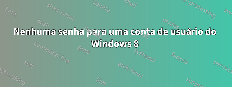 Nenhuma senha para uma conta de usuário do Windows 8