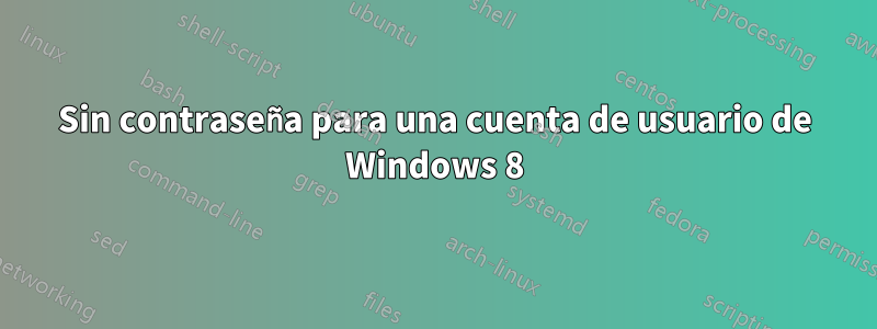 Sin contraseña para una cuenta de usuario de Windows 8