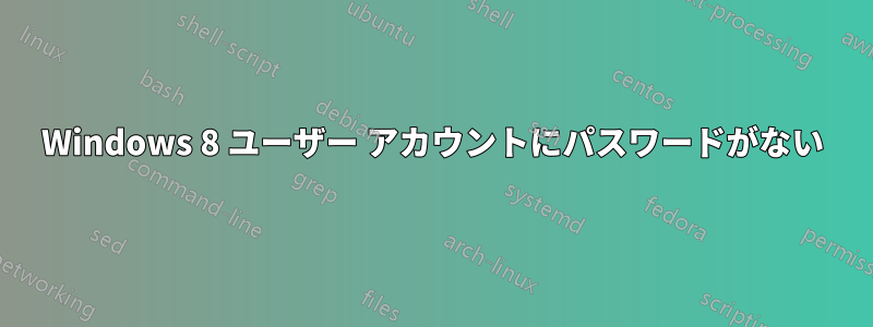 Windows 8 ユーザー アカウントにパスワードがない