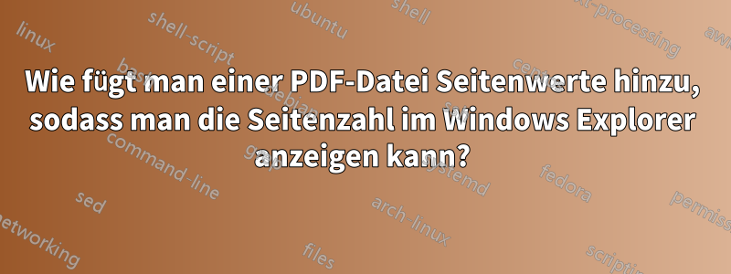 Wie fügt man einer PDF-Datei Seitenwerte hinzu, sodass man die Seitenzahl im Windows Explorer anzeigen kann?