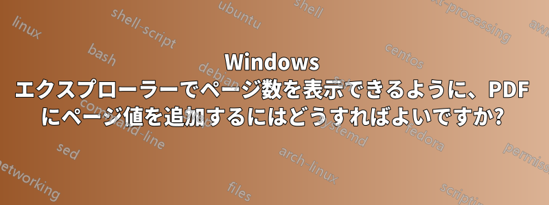 Windows エクスプローラーでページ数を表示できるように、PDF にページ値を追加するにはどうすればよいですか?