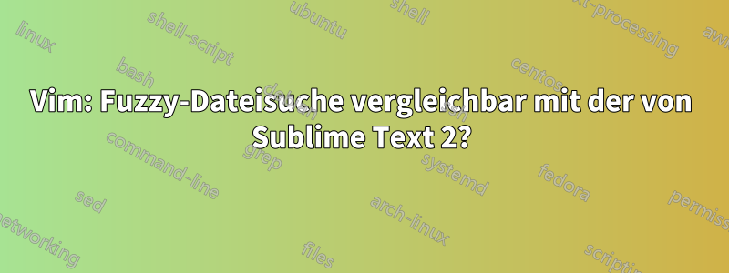 Vim: Fuzzy-Dateisuche vergleichbar mit der von Sublime Text 2?