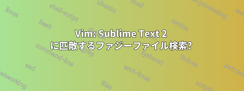 Vim: Sublime Text 2 に匹敵するファジーファイル検索?