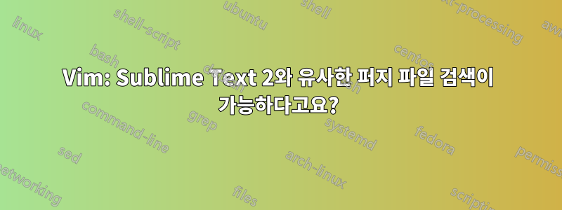 Vim: Sublime Text 2와 유사한 퍼지 파일 검색이 가능하다고요?