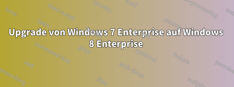 Upgrade von Windows 7 Enterprise auf Windows 8 Enterprise