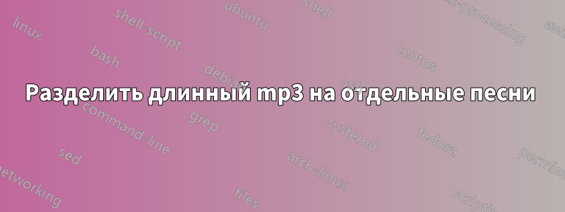 Разделить длинный mp3 на отдельные песни