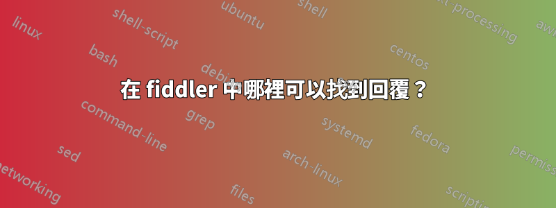 在 fiddler 中哪裡可以找到回覆？