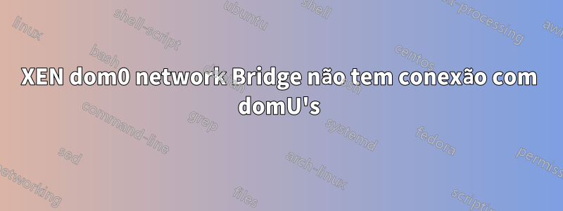 XEN dom0 network Bridge não tem conexão com domU's