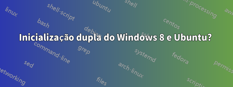 Inicialização dupla do Windows 8 e Ubuntu?