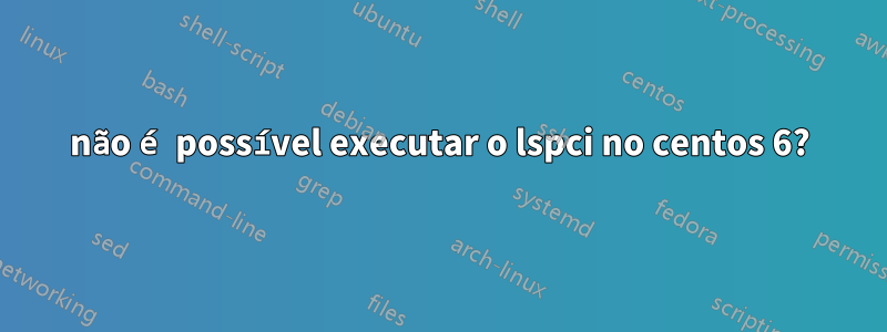 não é possível executar o lspci no centos 6?