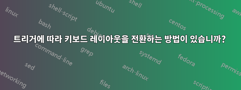 트리거에 따라 키보드 레이아웃을 전환하는 방법이 있습니까?