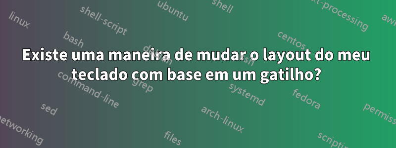 Existe uma maneira de mudar o layout do meu teclado com base em um gatilho?