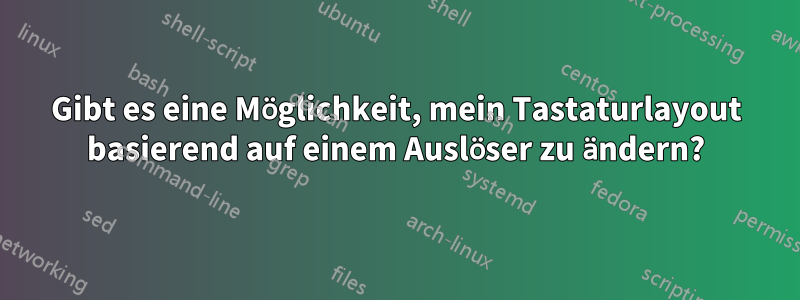 Gibt es eine Möglichkeit, mein Tastaturlayout basierend auf einem Auslöser zu ändern?