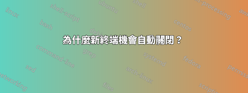 為什麼新終端機會自動關閉？